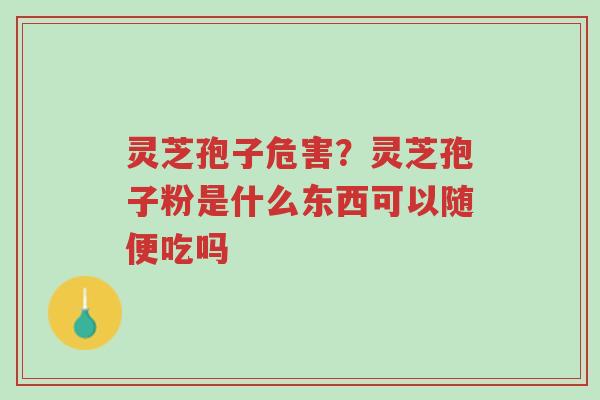 灵芝孢子危害?灵芝孢子粉是什么东西可以随便吃吗-第1张图片-超越 灵芝孢子危害?灵芝孢子粉是什么东西可以随便吃吗-第1张图片-超越