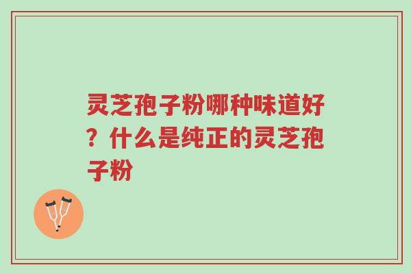 灵芝孢子粉哪种味道好?什么是纯正的灵芝孢子粉-第1张图片-超越 灵芝孢子粉哪种味道好?什么是纯正的灵芝孢子粉-第1张图片-超越