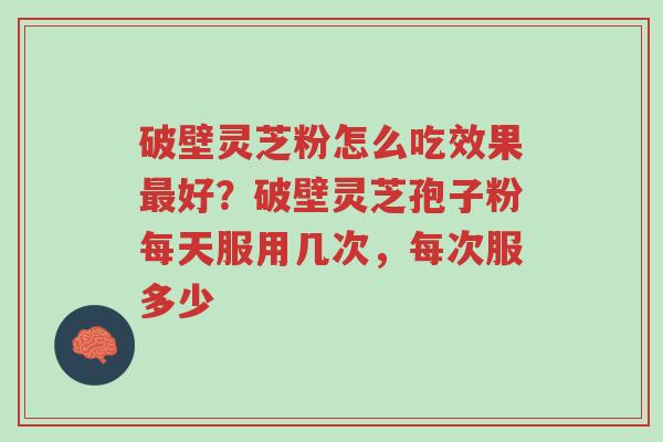 破壁灵芝粉怎么吃效果最好?破壁灵芝孢子粉每天服用几次,每次服多少-第1张图片-超越 破壁灵芝粉怎么吃效果最好?破壁灵芝孢子粉每天服用几次,每次服多少-第1张图片-超越