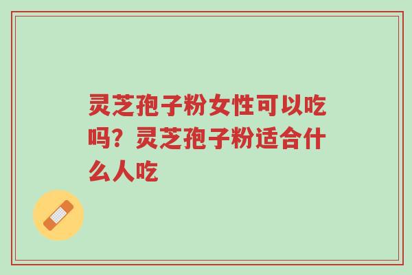 灵芝孢子粉女性可以吃吗?灵芝孢子粉适合什么人吃-第1张图片-超越 灵芝孢子粉女性可以吃吗?灵芝孢子粉适合什么人吃-第1张图片-超越