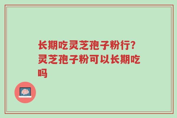长期吃灵芝孢子粉行?灵芝孢子粉可以长期吃吗-第1张图片-超越 长期吃灵芝孢子粉行?灵芝孢子粉可以长期吃吗-第1张图片-超越