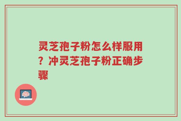 灵芝孢子粉怎么样服用?冲灵芝孢子粉正确步骤-第1张图片-超越 灵芝孢子粉怎么样服用?冲灵芝孢子粉正确步骤-第1张图片-超越