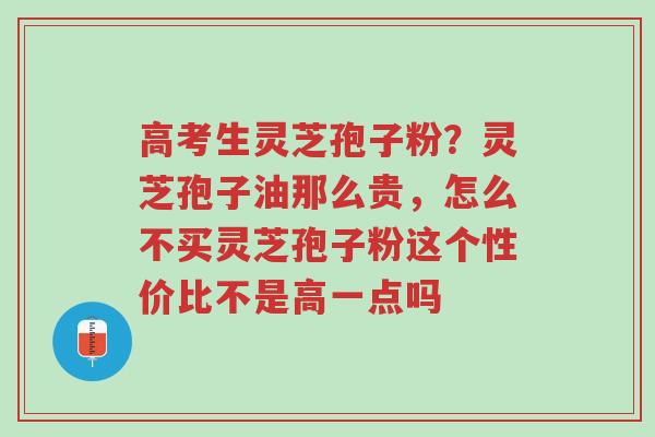 高考生灵芝孢子粉?灵芝孢子油那么贵,怎么不买灵芝孢子粉这个性价比不是高一点吗-第1张图片-超越 高考生灵芝孢子粉?灵芝孢子油那么贵,怎么不买灵芝孢子粉这个性价比不是高一点吗-第1张图片-超越