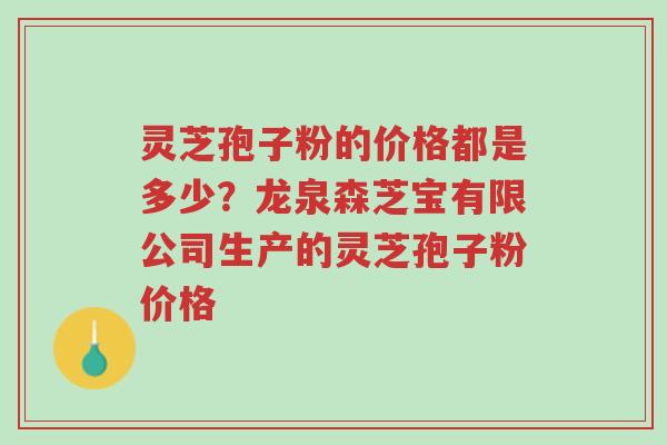 灵芝孢子粉的价格都是多少?龙泉森芝宝有限公司生产的灵芝孢子粉价格-第1张图片-超越 灵芝孢子粉的价格都是多少?龙泉森芝宝有限公司生产的灵芝孢子粉价格-第1张图片-超越