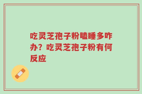吃灵芝孢子粉瞌睡多咋办?吃灵芝孢子粉有何反应-第1张图片-超越 吃灵芝孢子粉瞌睡多咋办?吃灵芝孢子粉有何反应-第1张图片-超越