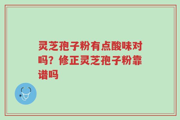 灵芝孢子粉有点酸味对吗?修正灵芝孢子粉靠谱吗-第1张图片-超越 灵芝孢子粉有点酸味对吗?修正灵芝孢子粉靠谱吗-第1张图片-超越