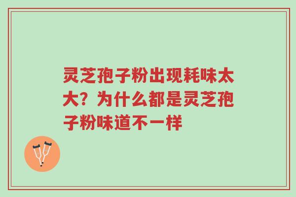 灵芝孢子粉出现耗味太大?为什么都是灵芝孢子粉味道不一样-第1张图片-超越 灵芝孢子粉出现耗味太大?为什么都是灵芝孢子粉味道不一样-第1张图片-超越