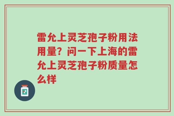 雷允上灵芝孢子粉用法用量?问一下上海的雷允上灵芝孢子粉质量怎么样-第1张图片-超越 雷允上灵芝孢子粉用法用量?问一下上海的雷允上灵芝孢子粉质量怎么样-第1张图片-超越