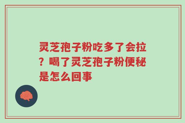灵芝孢子粉吃多了会拉?喝了灵芝孢子粉便秘是怎么回事-第1张图片-超越 灵芝孢子粉吃多了会拉?喝了灵芝孢子粉便秘是怎么回事-第1张图片-超越
