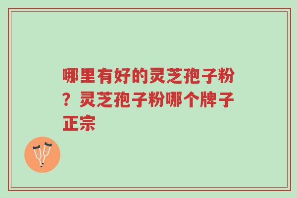 哪里有好的灵芝孢子粉?灵芝孢子粉哪个牌子正宗-第1张图片-超越 哪里有好的灵芝孢子粉?灵芝孢子粉哪个牌子正宗-第1张图片-超越