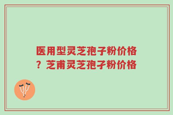 医用型灵芝孢子粉价格?芝甫灵芝孢孑粉价格-第1张图片-超越 医用型灵芝孢子粉价格?芝甫灵芝孢孑粉价格-第1张图片-超越