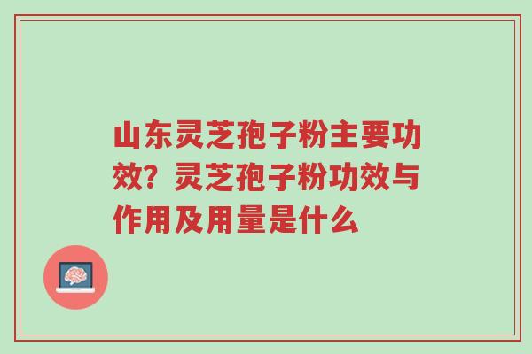 山东灵芝孢子粉主要功效?灵芝孢子粉功效与作用及用量是什么-第1张图片-超越 山东灵芝孢子粉主要功效?灵芝孢子粉功效与作用及用量是什么-第1张图片-超越