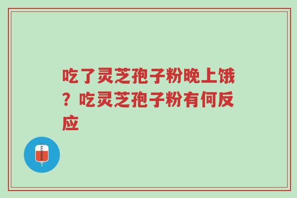 吃了灵芝孢子粉晚上饿?吃灵芝孢子粉有何反应-第1张图片-超越 吃了灵芝孢子粉晚上饿?吃灵芝孢子粉有何反应-第1张图片-超越