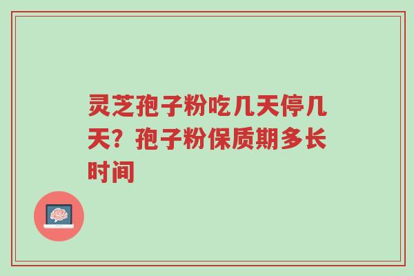 灵芝孢子粉吃几天停几天?孢子粉保质期多长时间-第1张图片-超越 灵芝孢子粉吃几天停几天?孢子粉保质期多长时间-第1张图片-超越