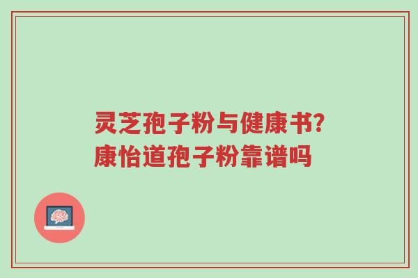 灵芝孢子粉与健康书?康怡道孢子粉靠谱吗-第1张图片-超越 灵芝孢子粉与健康书?康怡道孢子粉靠谱吗-第1张图片-超越