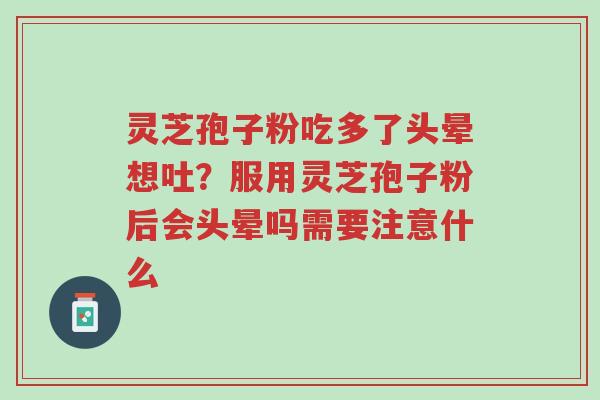 灵芝孢子粉吃多了头晕想吐?服用灵芝孢子粉后会头晕吗需要注意什么-第1张图片-超越 灵芝孢子粉吃多了头晕想吐?服用灵芝孢子粉后会头晕吗需要注意什么-第1张图片-超越