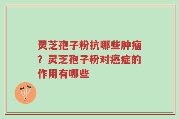 灵芝孢子粉抗哪些肿瘤?灵芝孢子粉对癌症的作用有哪些-第1张图片-超越 灵芝孢子粉抗哪些肿瘤?灵芝孢子粉对癌症的作用有哪些-第1张图片-超越