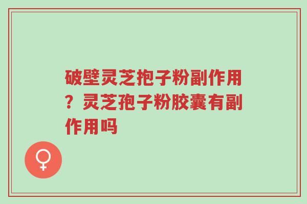 破壁灵芝抱子粉副作用?灵芝孢子粉胶囊有副作用吗-第1张图片-超越 破壁灵芝抱子粉副作用?灵芝孢子粉胶囊有副作用吗-第1张图片-超越