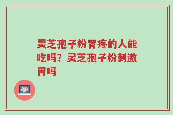 灵芝孢子粉胃疼的人能吃吗?灵芝孢子粉刺激胃吗-第1张图片-超越 灵芝孢子粉胃疼的人能吃吗?灵芝孢子粉刺激胃吗-第1张图片-超越
