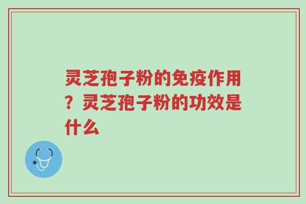 灵芝孢子粉的免疫作用?灵芝孢子粉的功效是什么-第1张图片-超越 灵芝孢子粉的免疫作用?灵芝孢子粉的功效是什么-第1张图片-超越