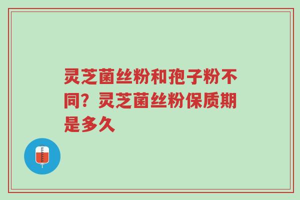 灵芝菌丝粉和孢子粉不同?灵芝菌丝粉保质期是多久-第1张图片-超越 灵芝菌丝粉和孢子粉不同?灵芝菌丝粉保质期是多久-第1张图片-超越