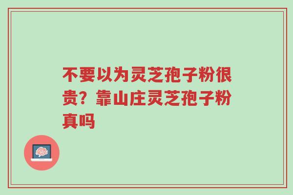 不要以为灵芝孢子粉很贵?靠山庄灵芝孢子粉真吗-第1张图片-超越 不要以为灵芝孢子粉很贵?靠山庄灵芝孢子粉真吗-第1张图片-超越