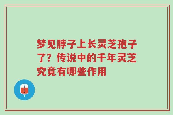 梦见脖子上长灵芝孢子了?传说中的千年灵芝究竟有哪些作用-第1张图片-超越 梦见脖子上长灵芝孢子了?传说中的千年灵芝究竟有哪些作用-第1张图片-超越
