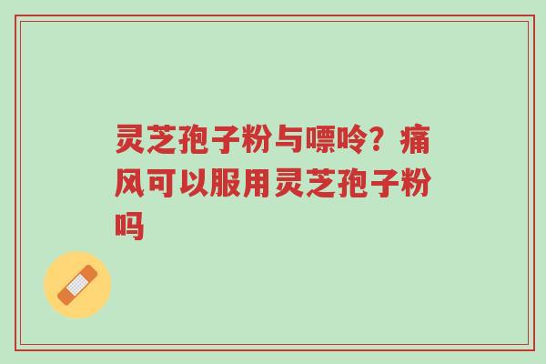 灵芝孢子粉与嘌呤?痛风可以服用灵芝孢子粉吗-第1张图片-超越 灵芝孢子粉与嘌呤?痛风可以服用灵芝孢子粉吗-第1张图片-超越