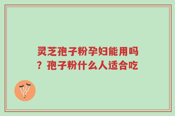 灵芝孢子粉孕妇能用吗?孢子粉什么人适合吃-第1张图片-超越 灵芝孢子粉孕妇能用吗?孢子粉什么人适合吃-第1张图片-超越