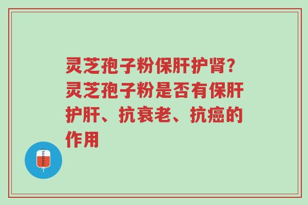 灵芝孢子粉保肝护肾?灵芝孢子粉是否有保肝护肝、抗衰老、抗癌的作用-第1张图片-超越 灵芝孢子粉保肝护肾?灵芝孢子粉是否有保肝护肝、抗衰老、抗癌的作用-第1张图片-超越