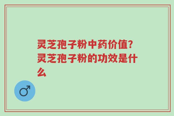 灵芝孢子粉中药价值?灵芝孢子粉的功效是什么-第1张图片-超越 灵芝孢子粉中药价值?灵芝孢子粉的功效是什么-第1张图片-超越