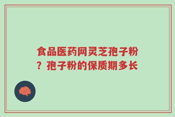 食品医药网灵芝孢子粉?孢子粉的保质期多长-第1张图片-超越 食品医药网灵芝孢子粉?孢子粉的保质期多长-第1张图片-超越