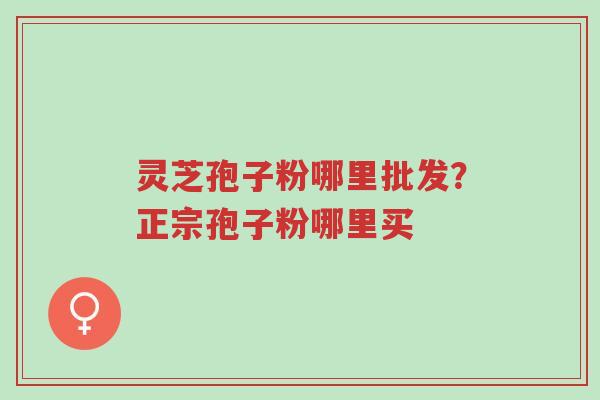 灵芝孢子粉哪里批发?正宗孢子粉哪里买-第1张图片-超越 灵芝孢子粉哪里批发?正宗孢子粉哪里买-第1张图片-超越