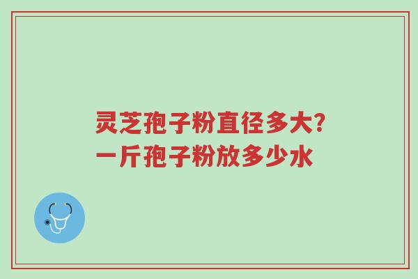 灵芝孢子粉直径多大?一斤孢子粉放多少水-第1张图片-超越 灵芝孢子粉直径多大?一斤孢子粉放多少水-第1张图片-超越