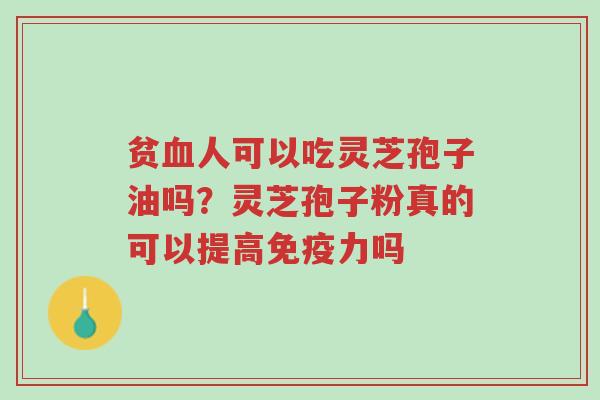 贫血人可以吃灵芝孢子油吗?灵芝孢子粉真的可以提高免疫力吗-第1张图片-超越 贫血人可以吃灵芝孢子油吗?灵芝孢子粉真的可以提高免疫力吗-第1张图片-超越