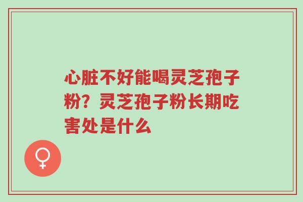 心脏不好能喝灵芝孢子粉?灵芝孢子粉长期吃害处是什么-第1张图片-超越 心脏不好能喝灵芝孢子粉?灵芝孢子粉长期吃害处是什么-第1张图片-超越