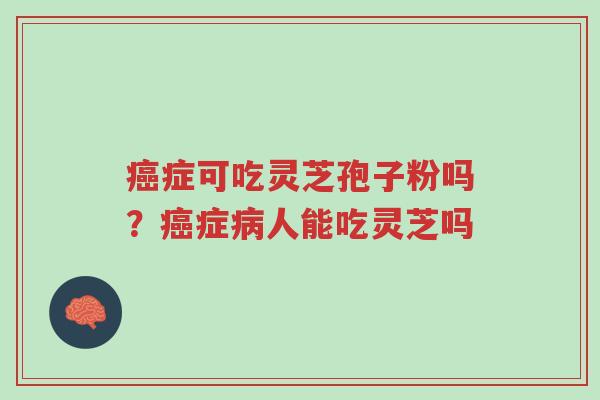 癌症可吃灵芝孢子粉吗?癌症病人能吃灵芝吗-第1张图片-超越 癌症可吃灵芝孢子粉吗?癌症病人能吃灵芝吗-第1张图片-超越