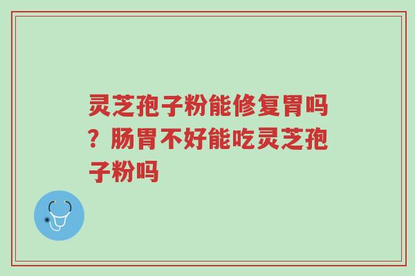 灵芝孢子粉能修复胃吗?肠胃不好能吃灵芝孢子粉吗-第1张图片-超越 灵芝孢子粉能修复胃吗?肠胃不好能吃灵芝孢子粉吗-第1张图片-超越