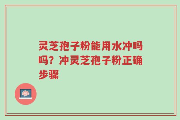 灵芝孢子粉能用水冲吗吗?冲灵芝孢子粉正确步骤-第1张图片-超越 灵芝孢子粉能用水冲吗吗?冲灵芝孢子粉正确步骤-第1张图片-超越