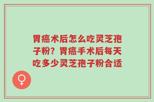 胃癌术后怎么吃灵芝孢子粉?胃癌手术后每天吃多少灵芝孢子粉合适-第1张图片-超越 胃癌术后怎么吃灵芝孢子粉?胃癌手术后每天吃多少灵芝孢子粉合适-第1张图片-超越
