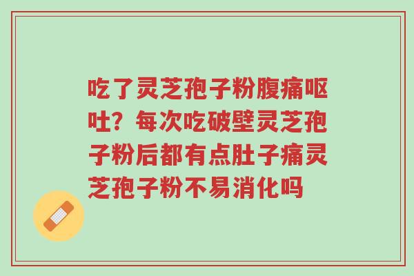 吃了灵芝孢子粉腹痛呕吐?每次吃破壁灵芝孢子粉后都有点肚子痛灵芝孢子粉不易消化吗-第1张图片-超越 吃了灵芝孢子粉腹痛呕吐?每次吃破壁灵芝孢子粉后都有点肚子痛灵芝孢子粉不易消化吗-第1张图片-超越