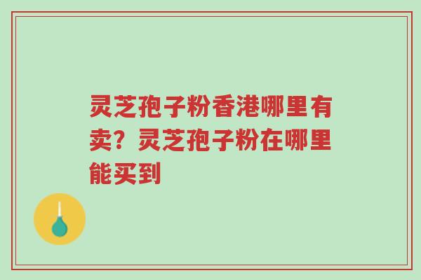 灵芝孢子粉香港哪里有卖?灵芝孢子粉在哪里能买到-第1张图片-超越 灵芝孢子粉香港哪里有卖?灵芝孢子粉在哪里能买到-第1张图片-超越
