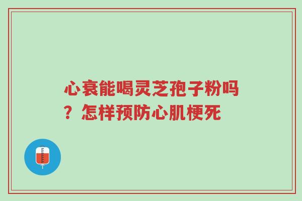 心衰能喝灵芝孢子粉吗?怎样预防心肌梗死-第1张图片-超越 心衰能喝灵芝孢子粉吗?怎样预防心肌梗死-第1张图片-超越