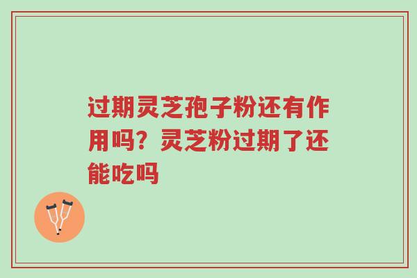 过期灵芝孢子粉还有作用吗?灵芝粉过期了还能吃吗-第1张图片-超越 过期灵芝孢子粉还有作用吗?灵芝粉过期了还能吃吗-第1张图片-超越