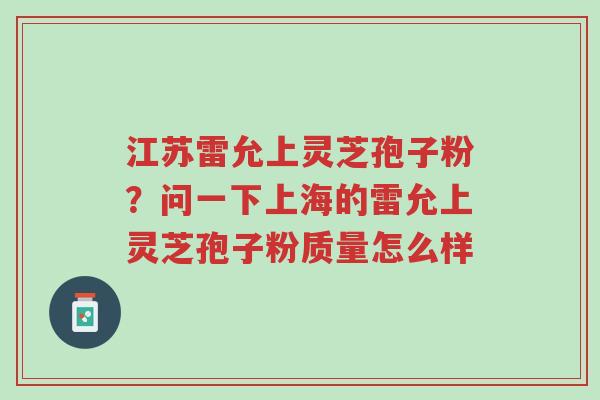江苏雷允上灵芝孢子粉?问一下上海的雷允上灵芝孢子粉质量怎么样-第1张图片-超越 江苏雷允上灵芝孢子粉?问一下上海的雷允上灵芝孢子粉质量怎么样-第1张图片-超越