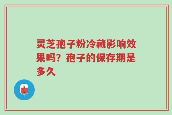 灵芝孢子粉冷藏影响效果吗?孢子的保存期是多久-第1张图片-超越 灵芝孢子粉冷藏影响效果吗?孢子的保存期是多久-第1张图片-超越