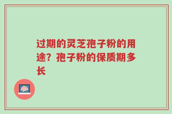 过期的灵芝孢子粉的用途?孢子粉的保质期多长-第1张图片-超越 过期的灵芝孢子粉的用途?孢子粉的保质期多长-第1张图片-超越