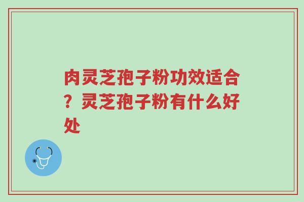 肉灵芝孢子粉功效适合?灵芝孢子粉有什么好处-第1张图片-超越 肉灵芝孢子粉功效适合?灵芝孢子粉有什么好处-第1张图片-超越
