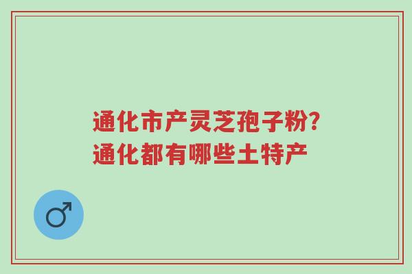 通化市产灵芝孢子粉?通化都有哪些土特产-第1张图片-超越 通化市产灵芝孢子粉?通化都有哪些土特产-第1张图片-超越