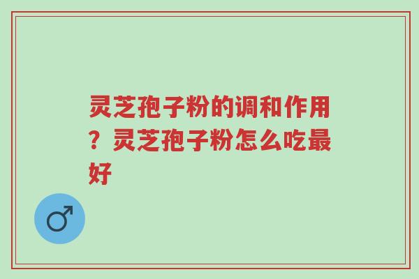 灵芝孢子粉的调和作用?灵芝孢子粉怎么吃最好-第1张图片-超越 灵芝孢子粉的调和作用?灵芝孢子粉怎么吃最好-第1张图片-超越